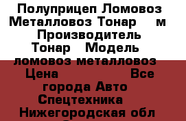 Полуприцеп Ломовоз/Металловоз Тонар 65 м3 › Производитель ­ Тонар › Модель ­ ломовоз-металловоз › Цена ­ 1 800 000 - Все города Авто » Спецтехника   . Нижегородская обл.,Саров г.